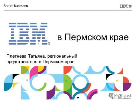 © 2013 IBM Corporation в Пермском крае Плетнева Татьяна, региональный представитель в Пермском крае.
