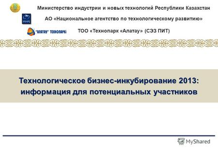 Министерство индустрии и новых технологий Республики Казахстан АО «Национальное агентство по технологическому развитию» ТОО «Технопарк «Алатау» (СЭЗ ПИТ)
