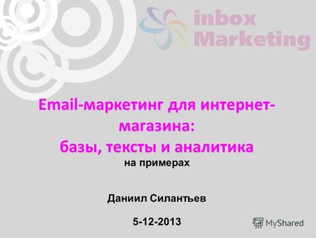 Email-маркетинг для интернет- магазина: базы, тексты и аналитика на примерах Даниил Силантьев 5-12-2013.