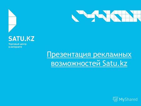 Презентация рекламных возможностей Satu.kz. Что такое Satu.kz? Торговый Центр в Интернете Здесь уже 4,5 года компании размещают свои товары и услуги,