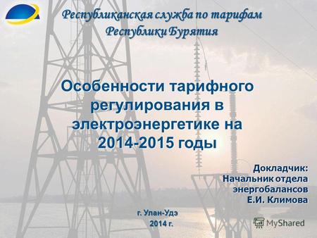 Республиканская служба по тарифам Республики Бурятия г. Улан-Удэ 2014 г. 2014 г. Особенности тарифного регулирования в электроэнергетике на 2014-2015 годы.