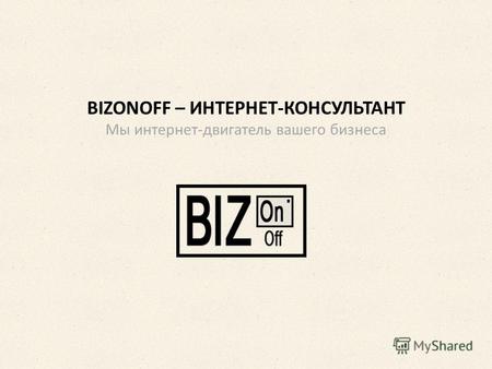 BIZONOFF – ИНТЕРНЕТ-КОНСУЛЬТАНТ Мы интернет-двигатель вашего бизнеса.