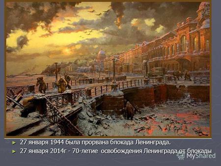 27 января 1944 была прорвана блокада Ленинграда. 27 января 1944 была прорвана блокада Ленинграда. 27 января 2014г - 70-летие освобождения Ленинграда от.