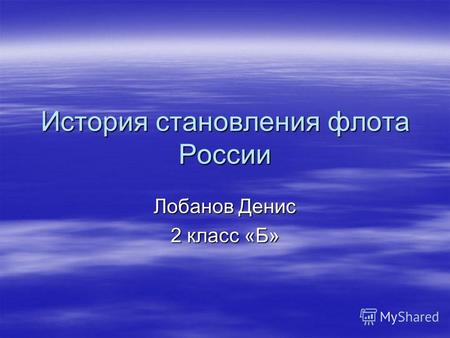 История становления флота России Лобанов Денис 2 класс «Б»