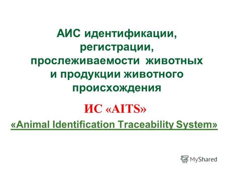 АИС идентификации, регистрации, прослеживаемости животных и продукции животного происхождения ИС « AITS» «Animal Identification Traceability System»