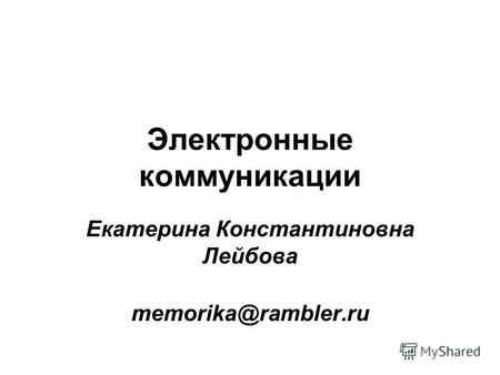 Электронные коммуникации Екатерина Константиновна Лейбова memorika@rambler.ru.