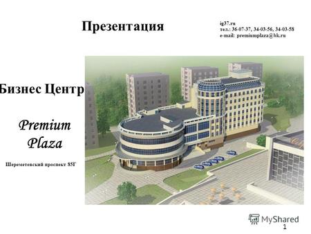 1 Презентация Premium Plaza ig37.ru тел.: 36-07-37, 34-03-56, 34-03-58 e-mail: premiumplaza@bk.ru Шереметевский проспект 85Г Бизнес Центр.