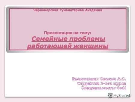 Черноморская Гуманитарная Академия Презентация на тему: Семейные проблемы работающей женщины.