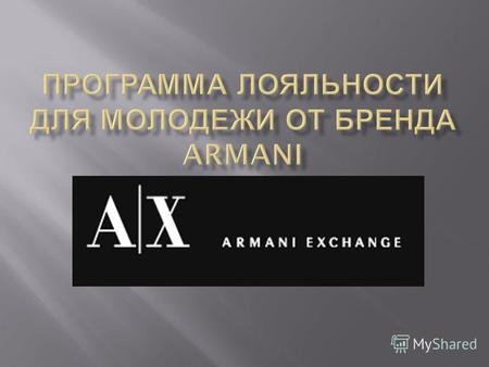 Создать программу лояльности для молодежи от бренда Armani, с целью установить в дальнейшем доверительные отношения между молодежью и брендом. Программа.