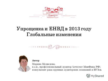 Упрощенка и ЕНВД в 2013 году Глобальные изменения Автор Марина Медведева, к.э.н., профессиональный аудитор (аттестат МинФина РФ), консультант ряда крупных.