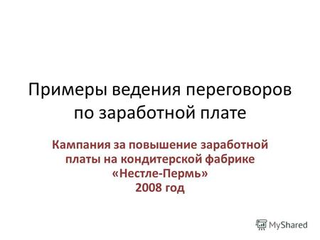 Примеры ведения переговоров по заработной плате Кампания за повышение заработной платы на кондитерской фабрике «Нестле-Пермь» 2008 год.