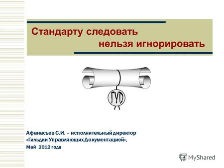 Афанасьев С.И. – исполнительный директор «Гильдии Управляющих Документацией», Май 2012 года Стандарту следовать нельзя игнорировать.