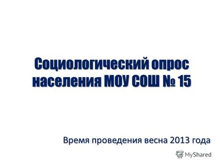 Социологический опрос населения МОУ СОШ 15 Время проведения весна 2013 года.
