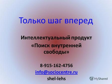 Только шаг вперед Интеллектуальный продукт «Поиск внутренней свободы» 8-915-162-4756 info@sociocentre.ru shel-lehs.