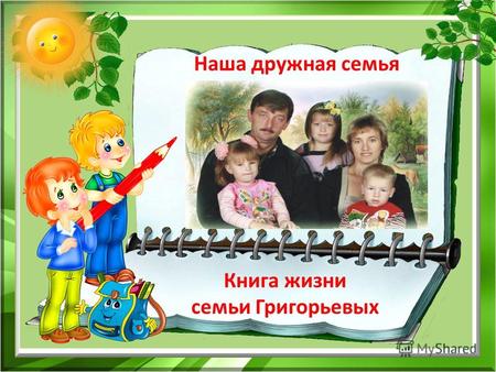 Наша дружная семья Книга жизни семьи Григорьевых.