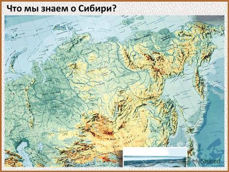 Что мы знаем о Сибири?. Огромная площадь Богата полезными ископаемыми Газ, нефть, каменный уголь, железная руда, золото,