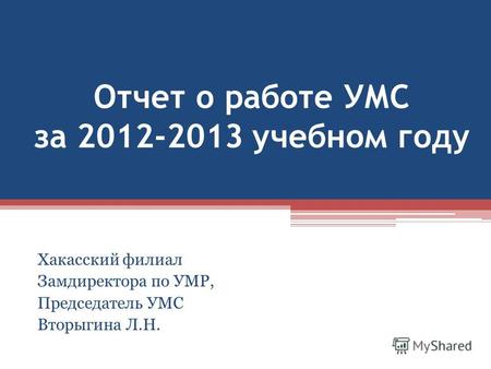 Отчет о работе УМС за 2012-2013 учебном году Хакасский филиал Замдиректора по УМР, Председатель УМС Вторыгина Л.Н.