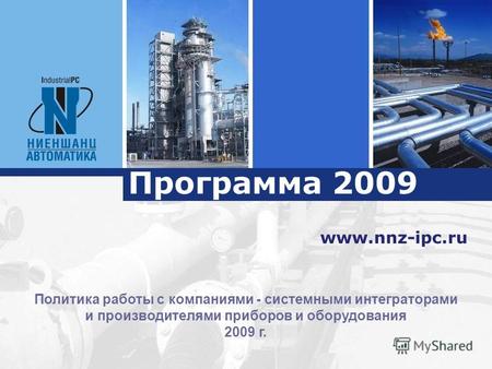 Программа 2009 www.nnz-ipc.ru Политика работы с компаниями - системными интеграторами и производителями приборов и оборудования 2009 г.