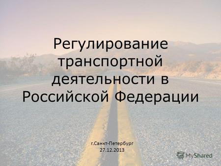 Регулирование транспортной деятельности в Российской Федерации г.Санкт-Петербург 27.12.2013.