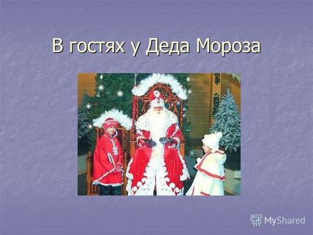В гостях у Деда Мороза. Дед Мороз В русских сказках Дед Мороз изображается как взбалмошный, строгий, но справедливый дух зимы. Вспомните, к примеру, сказку.
