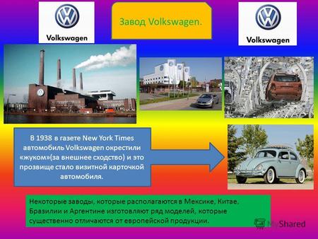 Завод Volkswagen. Некоторые заводы, которые располагаются в Мексике, Китае, Бразилии и Аргентине изготовляют ряд моделей, которые существенно отличаются.
