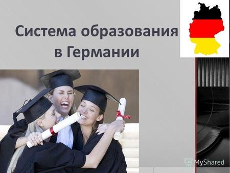 Система образования в Германии. Система образования в Германии представляет собой классическую трехстепенную структуру, состоящую из начальной, средней.