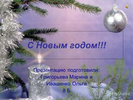 С Новым годом!!! Презентацию подготовили: Григорьева Марина и Ивашенко Ольга 8 Б.