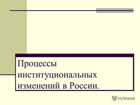 Процессы институциональных изменений в России.. Основные вопросы: 1. Институциональные изменения на уровне экономических агентов 2. Сравнительная характеристика.