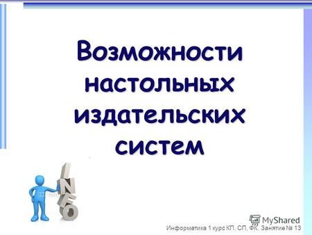 Информатика 1 курс КП, СП, ФК. Занятие 13 Возможности настольных издательских систем.