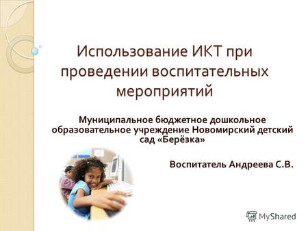 Использование ИКТ при проведении воспитательных мероприятий Муниципальное бюджетное дошкольное образовательное учреждение Новомирский детский сад « Берёзка.