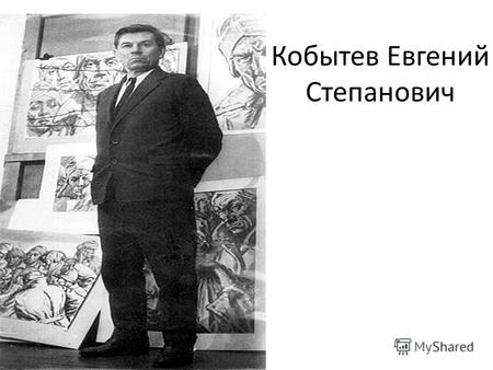 Кобытев Евгений Степанович. Родился 25 декабря 1910 года в селе на Алтае. В 1927 году окончил школу с педагогическим уклоном, а с шестнадцати лет он уже.