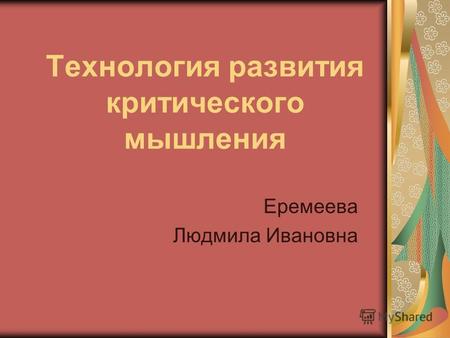 Технология развития критического мышления Еремеева Людмила Ивановна.
