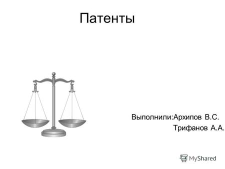 Патенты Выполнили:Архипов В.С. Трифанов А.А.. Патент на изобретение – это документ, выдаваемый компетентным государственным органом и удостоверяющий: