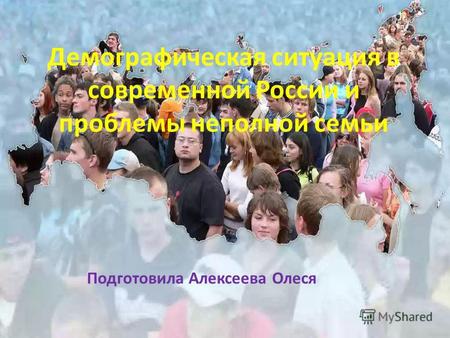 Демографическая ситуация в современной России и проблемы неполной семьи Подготовила Алексеева Олеся.