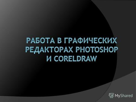 Работа в графических редакторах Photoshop и CorelDraw