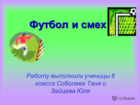 Футбол и смех Работу выполнили ученицы 8 класса Соболева Таня и Зайцева Юля.