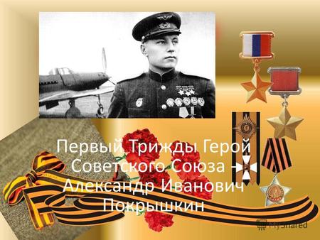 Первый Трижды Герой Советского Союза - Александр Иванович Покрышкин.