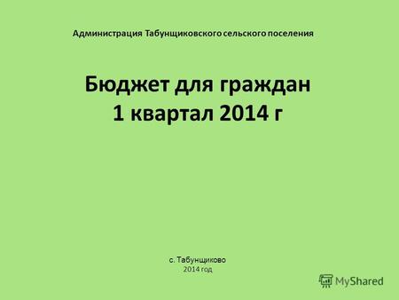 Бюджет для граждан 1 квартал 2014 г Администрация Табунщиковского сельского поселения с. Табунщиково 2014 год.
