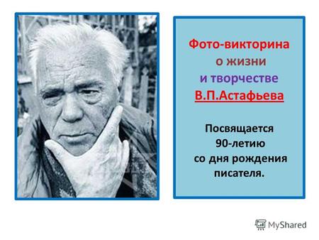 Фото-викторина о жизни и творчестве В.П.Астафьева Посвящается 90-летию со дня рождения писателя.