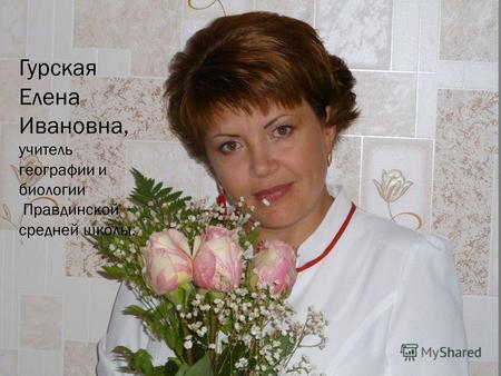 Гурская Елена Ивановна, учитель географии и биологии Правдинской средней школы.