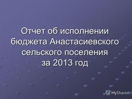 Отчет об исполнении бюджета Анастасиевского сельского поселения за 2013 год.