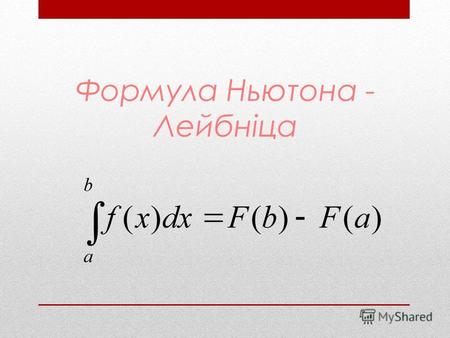 Формула Ньютона - Лейбніца. Формула Ньтона - Лейбніца дає правило обчислення визначеного інтеграла: значення визначеного інтеграла на відрізку [a; b]