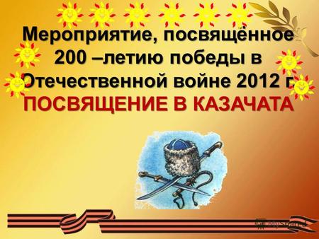 Мероприятие, посвящённое 200 –летию победы в Отечественной войне 2012 г. ПОСВЯЩЕНИЕ В КАЗАЧАТА.
