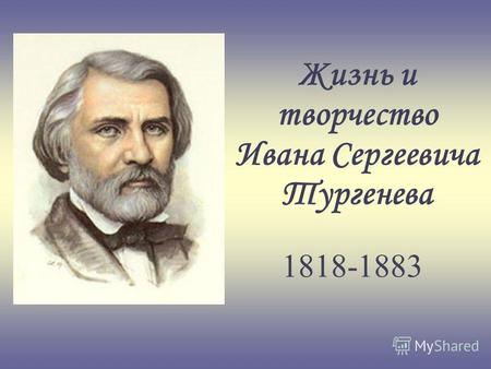 Жизнь и творчество Ивана Сергеевича Тургенева 1818-1883.