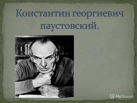 ПАУСТОВСКИЙ, КОНСТАНТИН ГЕОРГИЕВИЧ (1892–1968), русский писатель. Родился 19 (31) мая 1892 в Москве в семье железнодорожного статистика. Отец, по словам.