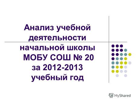 Анализ учебной деятельности начальной школы МОБУ СОШ 20 за 2012-2013 учебный год.