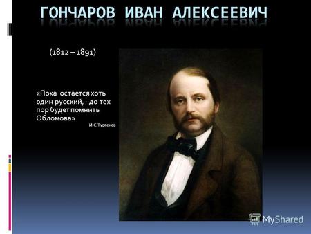 (1812 – 1891) «Пока остается хоть один русский, - до тех пор будет помнить Обломова» И.С.Тургенев.