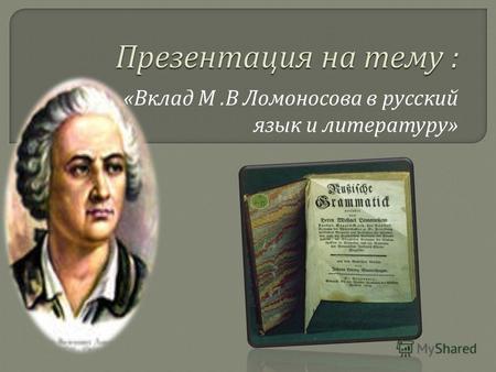 « Вклад М. В Ломоносова в русский язык и литературу »
