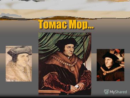 Томас Мор… Образование ò Томас родился 7 февраля 1478 года в семье сэра Джона Мора, лондонского судьи, который был известен своей честностью. Начальное.