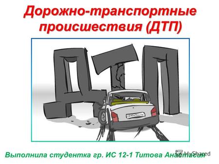 Выполнила студентка гр. ИС 12-1 Титова Анастасия Дорожно-транспортные происшествия (ДТП)